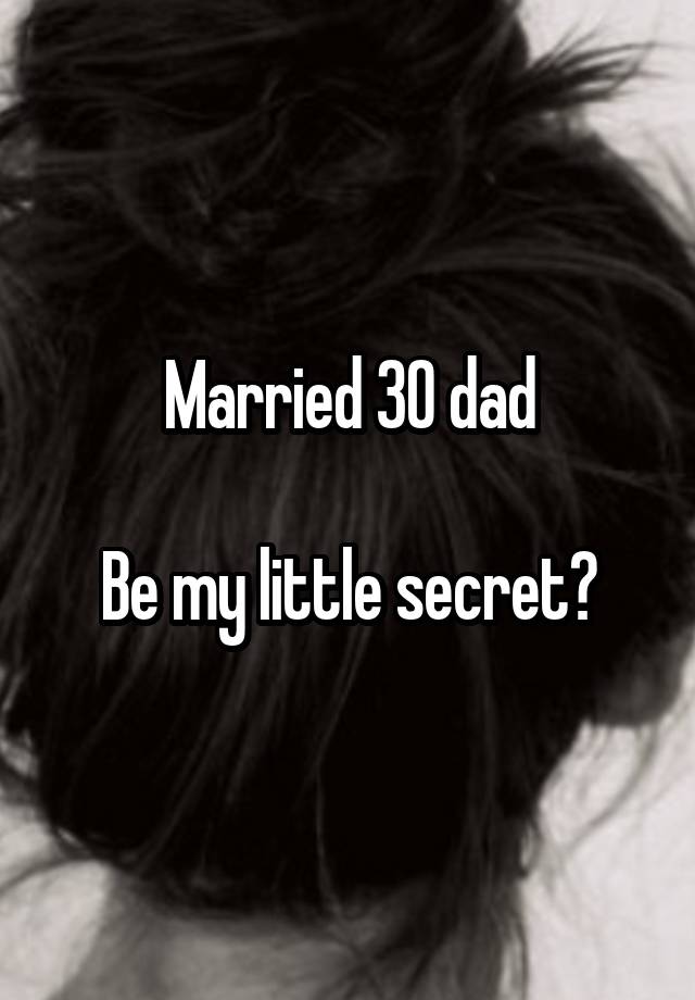 Married 30 dad

Be my little secret?