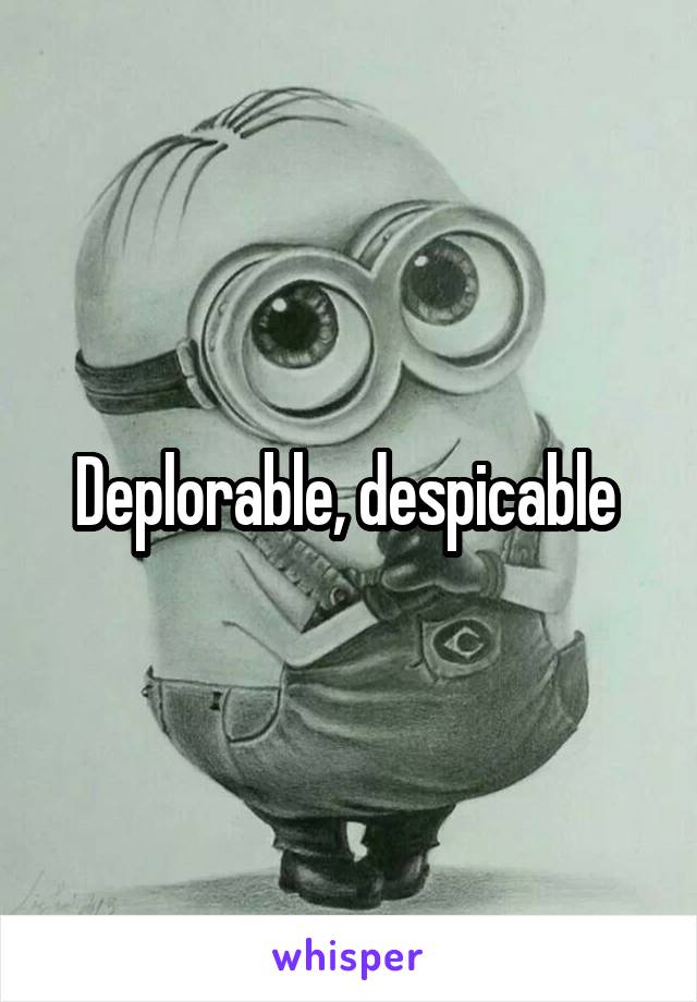 Deplorable, despicable 