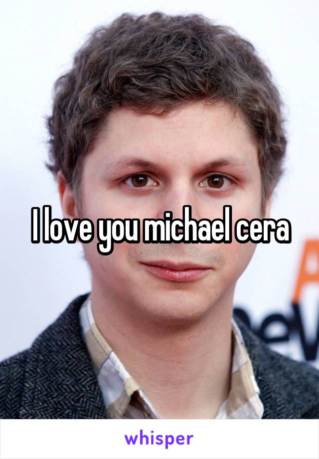 I love you michael cera