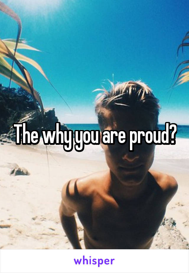 The why you are proud?