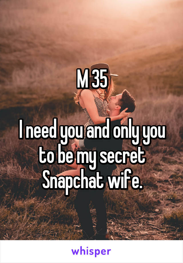 M 35

I need you and only you to be my secret Snapchat wife.