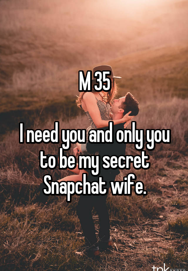 M 35

I need you and only you to be my secret Snapchat wife.