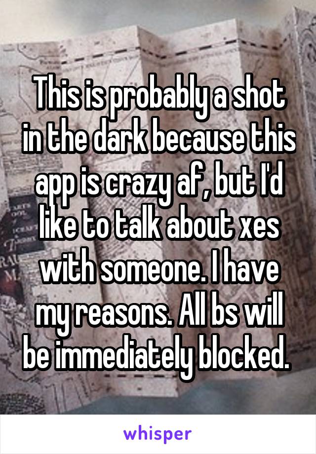 This is probably a shot in the dark because this app is crazy af, but I'd like to talk about xes with someone. I have my reasons. All bs will be immediately blocked. 