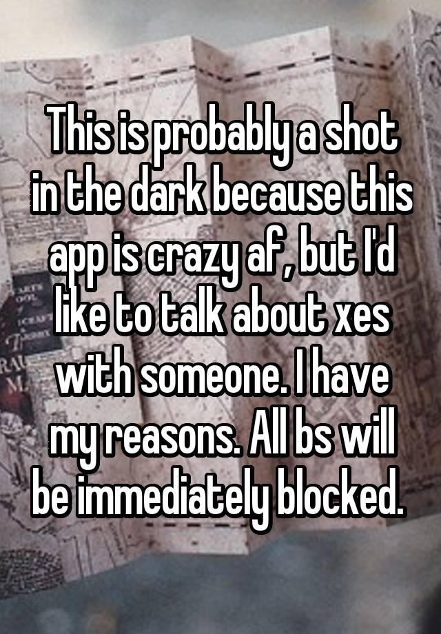 This is probably a shot in the dark because this app is crazy af, but I'd like to talk about xes with someone. I have my reasons. All bs will be immediately blocked. 