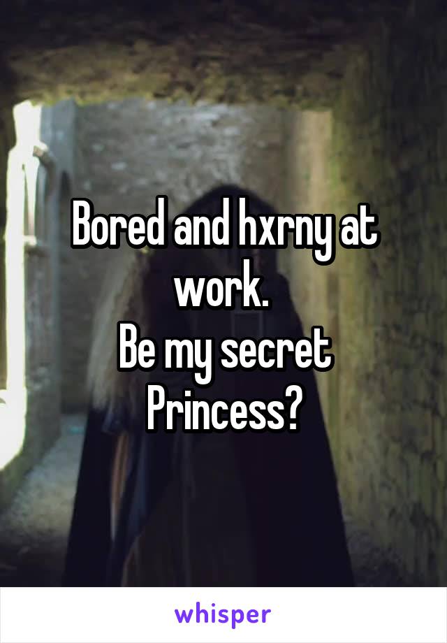 Bored and hxrny at work. 
Be my secret Princess?