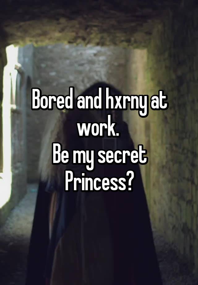 Bored and hxrny at work. 
Be my secret Princess?