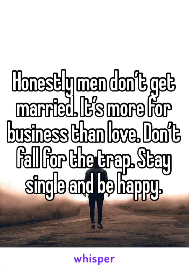 Honestly men don’t get married. It’s more for business than love. Don’t fall for the trap. Stay single and be happy. 