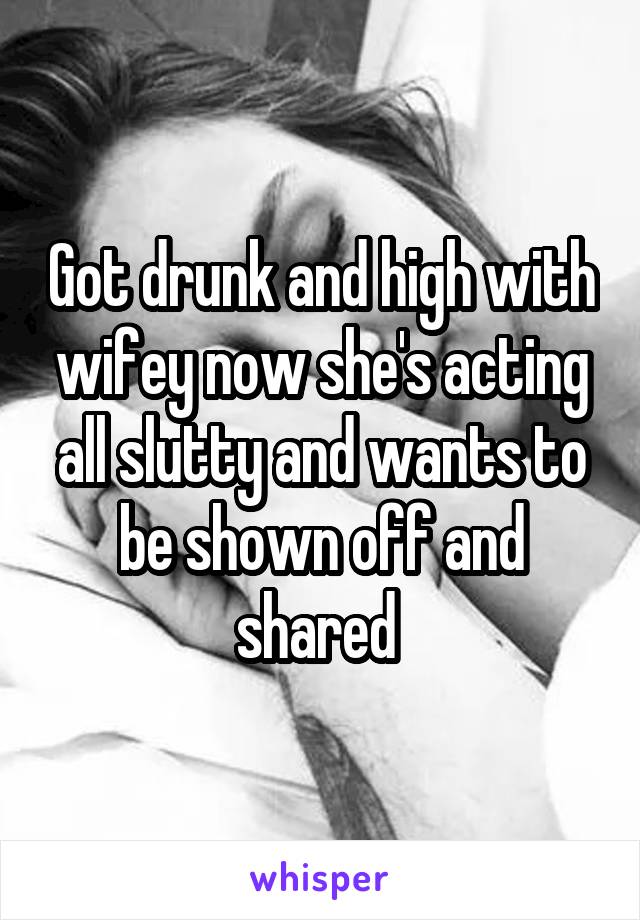 Got drunk and high with wifey now she's acting all slutty and wants to be shown off and shared 