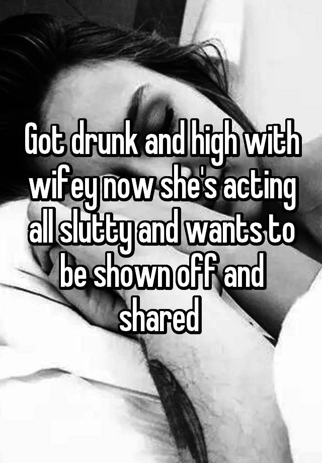 Got drunk and high with wifey now she's acting all slutty and wants to be shown off and shared 