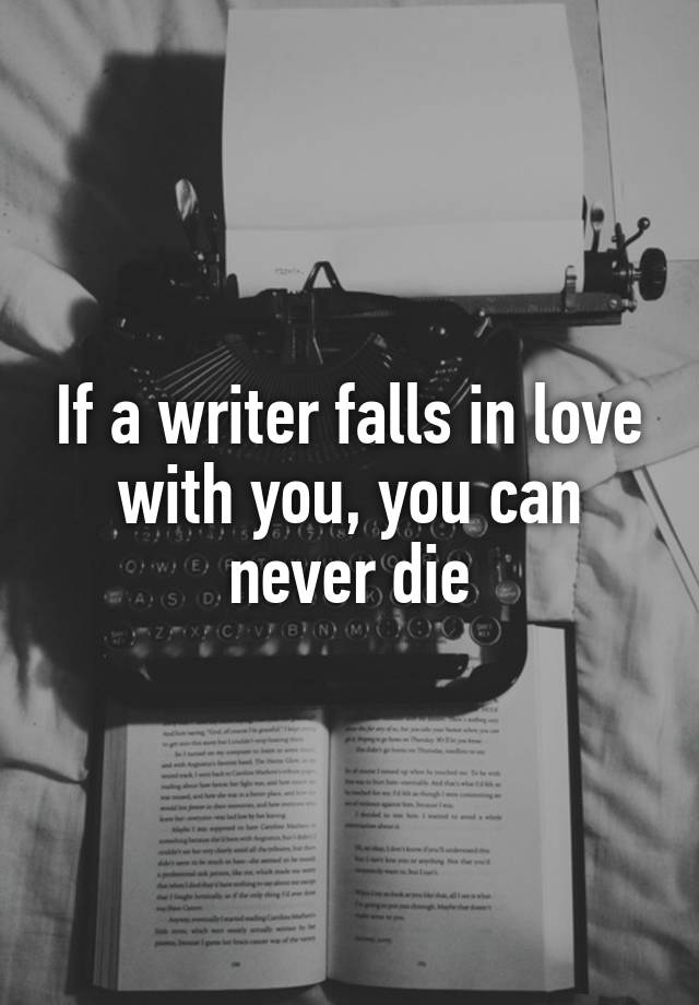 If a writer falls in love with you, you can never die