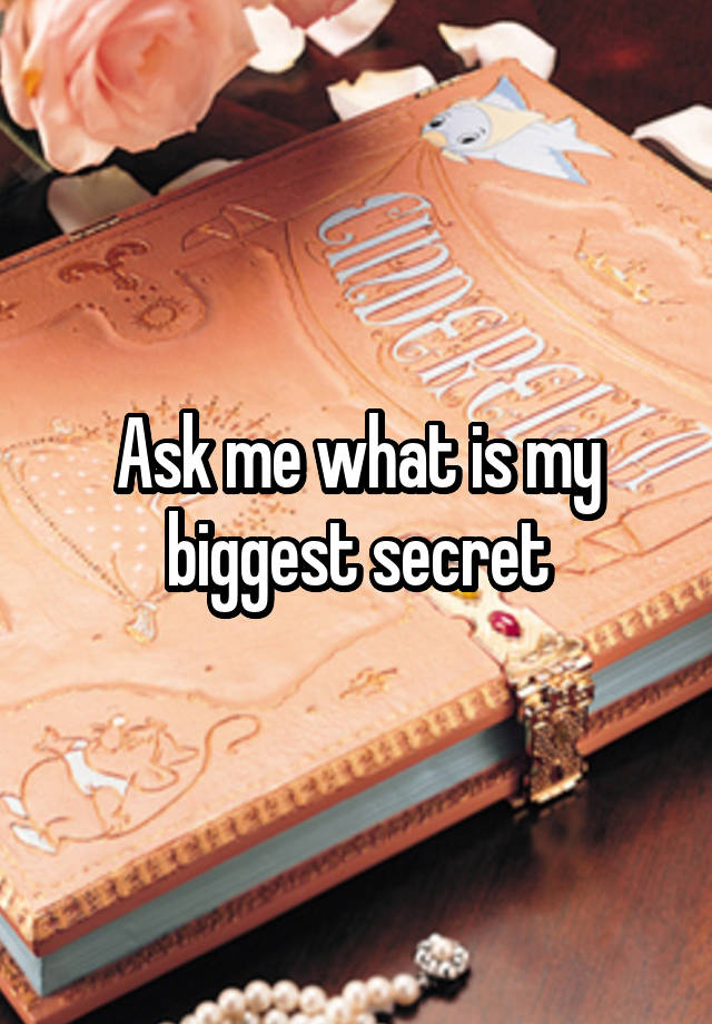 Ask me what is my biggest secret