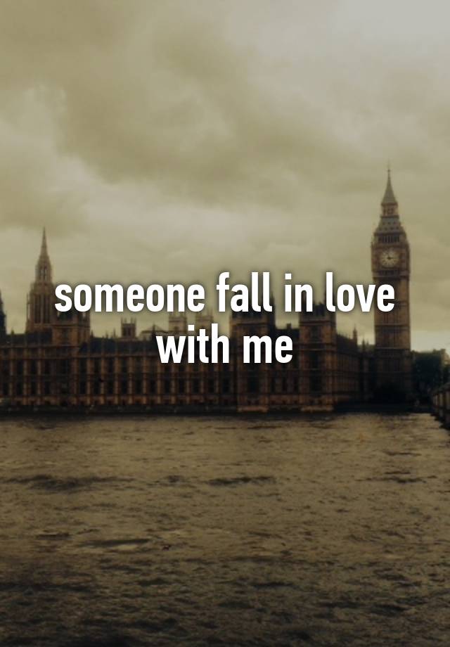 someone fall in love with me