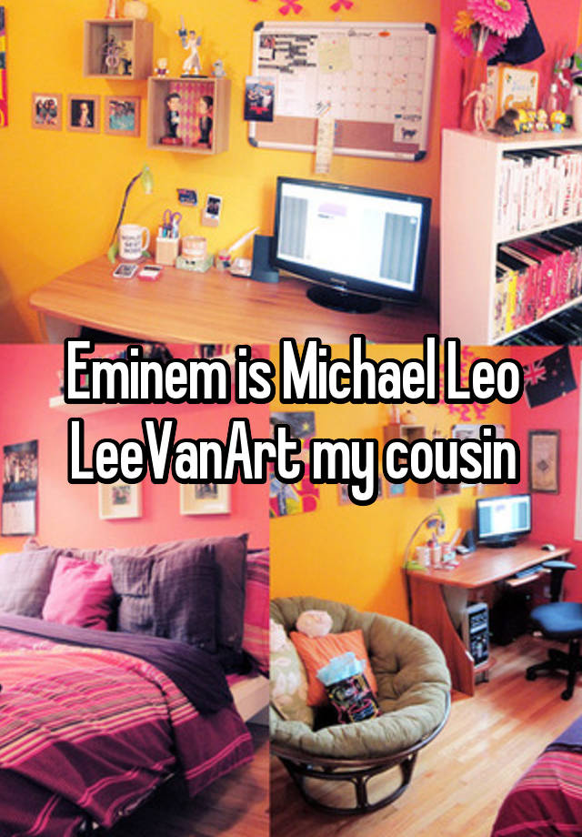 Eminem is Michael Leo LeeVanArt my cousin