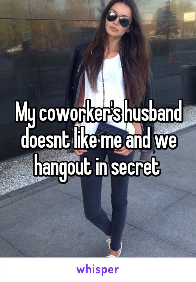 My coworker's husband doesnt like me and we hangout in secret 