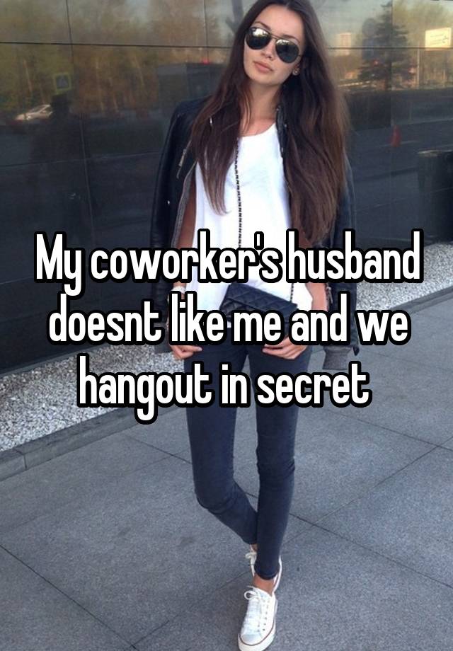 My coworker's husband doesnt like me and we hangout in secret 