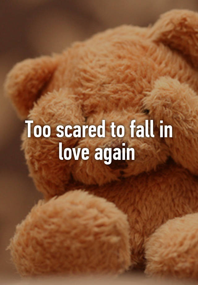 Too scared to fall in love again 