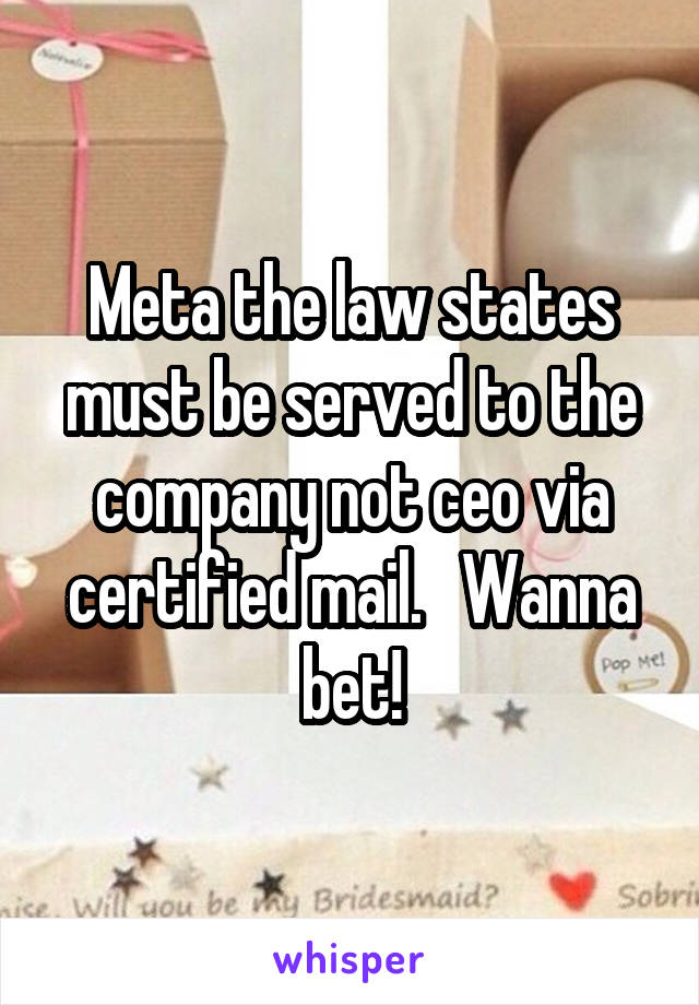 Meta the law states must be served to the company not ceo via certified mail.   Wanna bet!