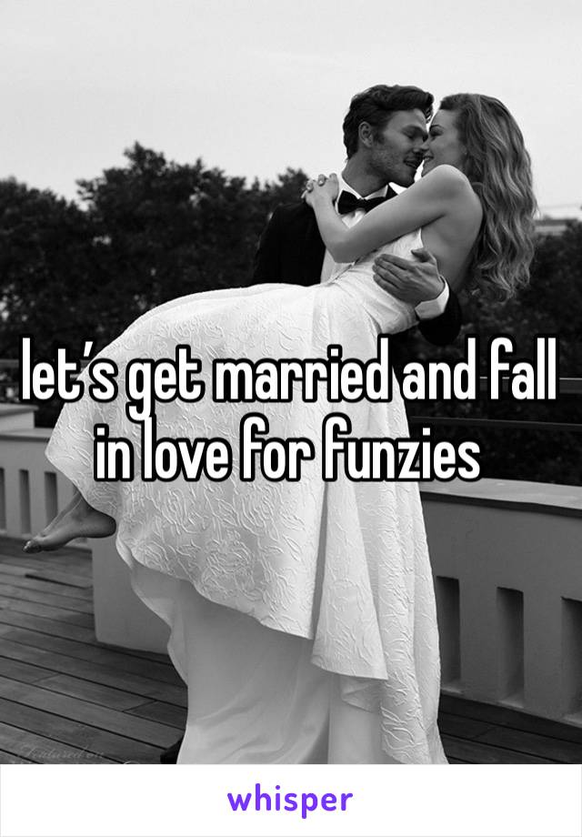 let’s get married and fall in love for funzies