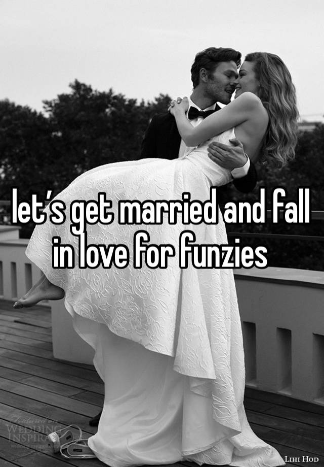 let’s get married and fall in love for funzies