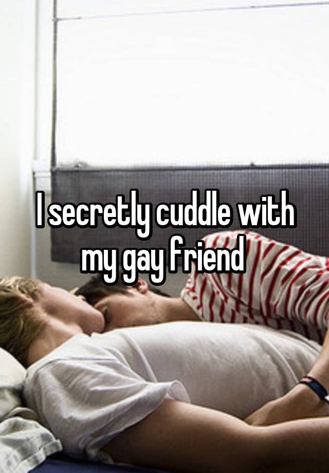 I secretly cuddle with my gay friend 