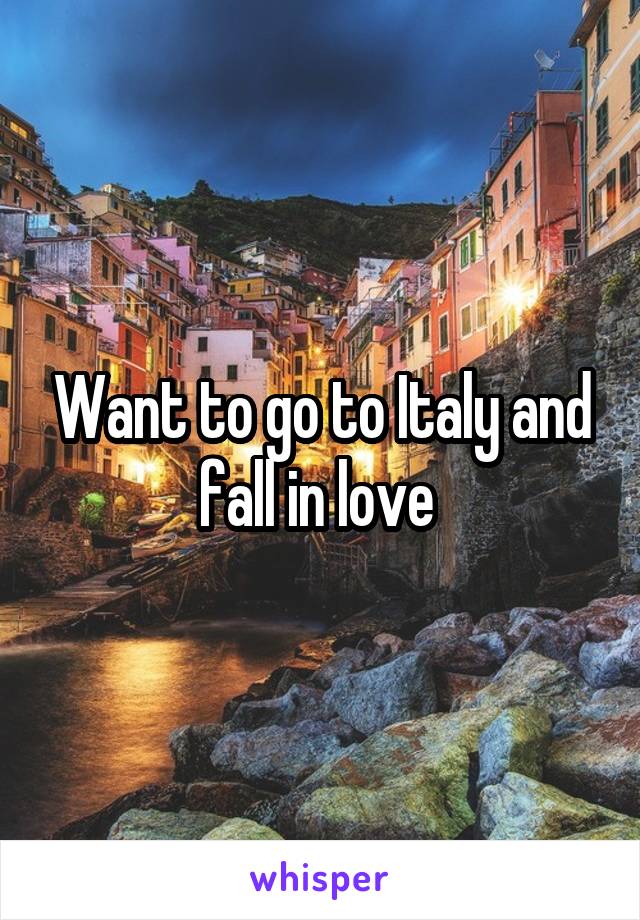 Want to go to Italy and fall in love 