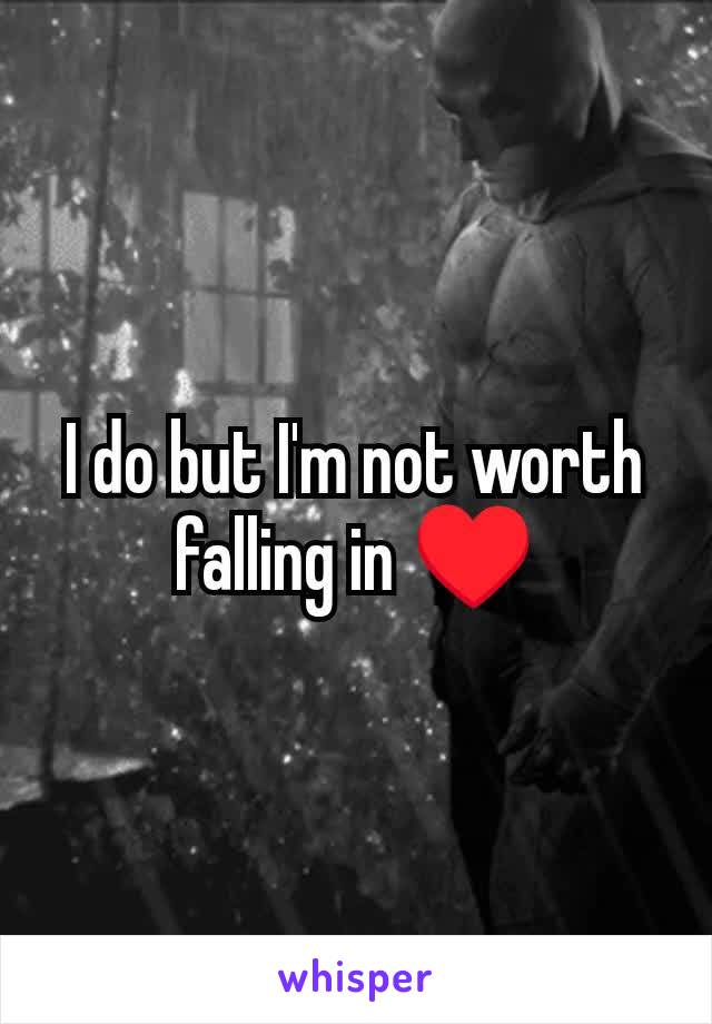 I do but I'm not worth falling in ♥️