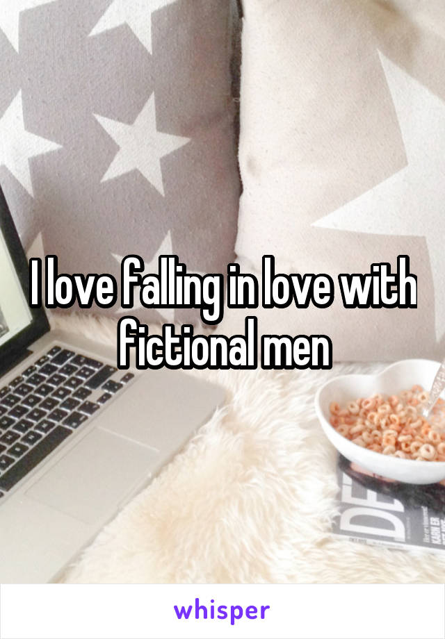 I love falling in love with fictional men