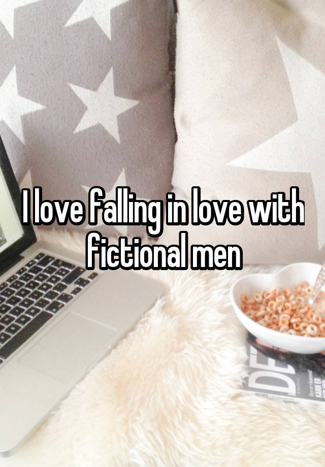 I love falling in love with fictional men