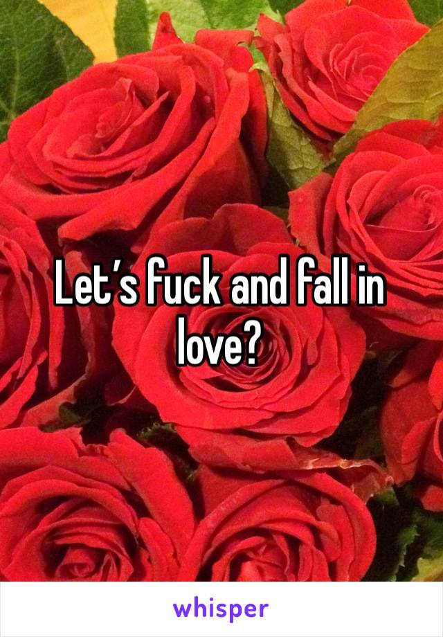 Let’s fuck and fall in love? 