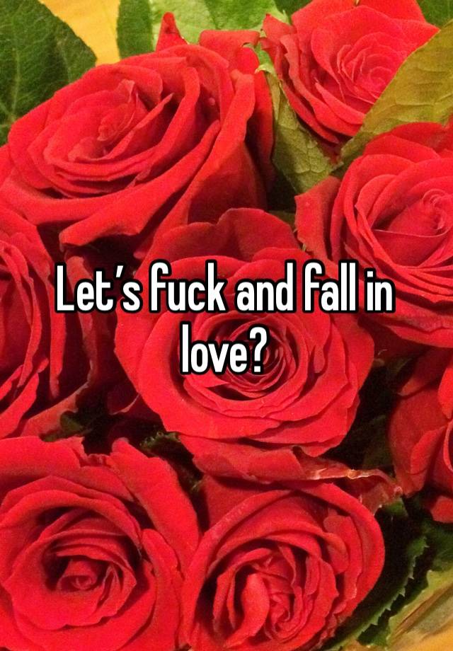 Let’s fuck and fall in love? 