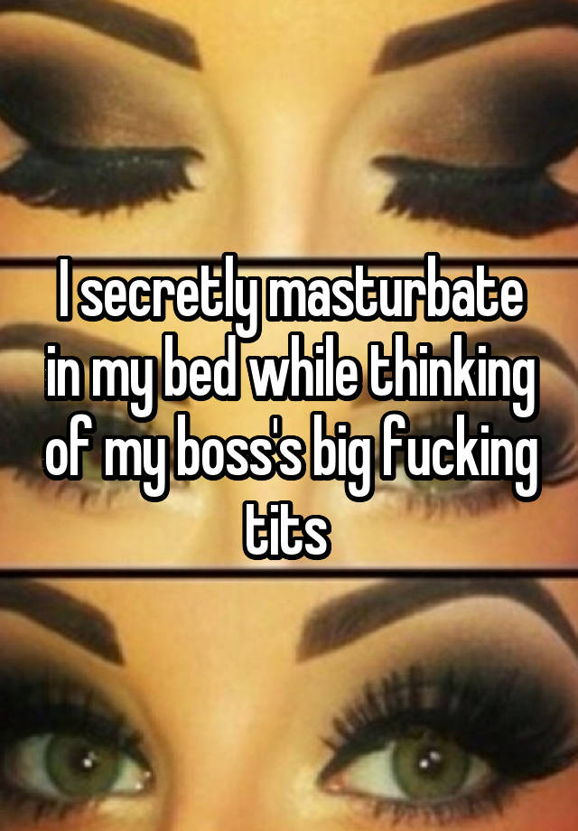 I secretly masturbate in my bed while thinking of my boss's big fucking tits 