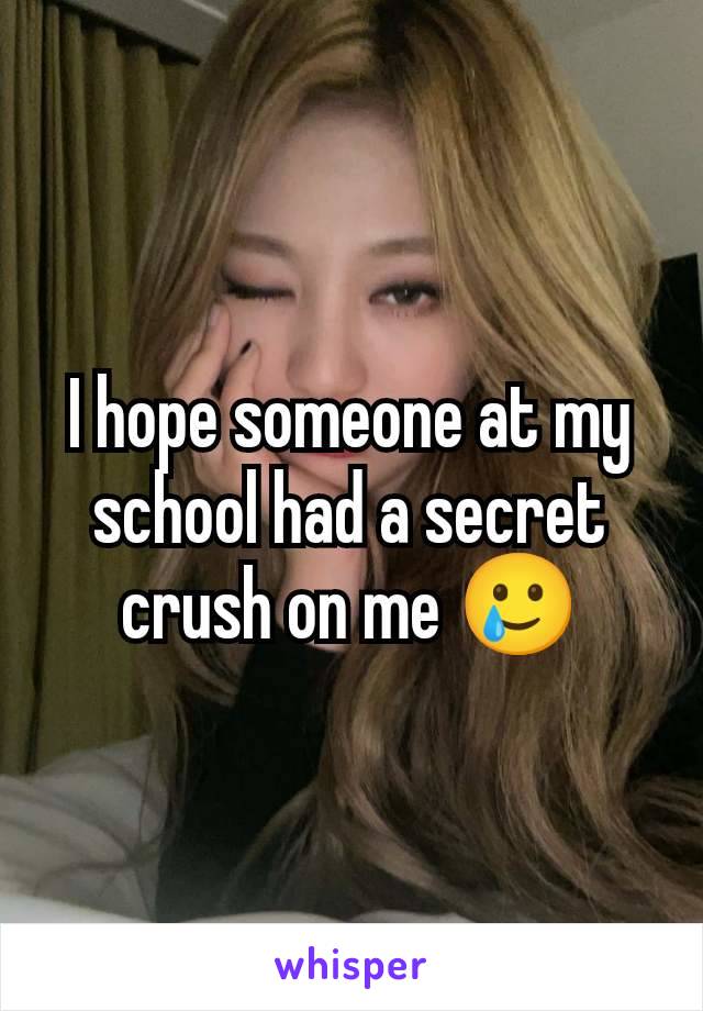 I hope someone at my school had a secret crush on me 🥲