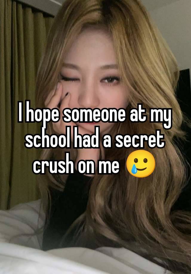 I hope someone at my school had a secret crush on me 🥲