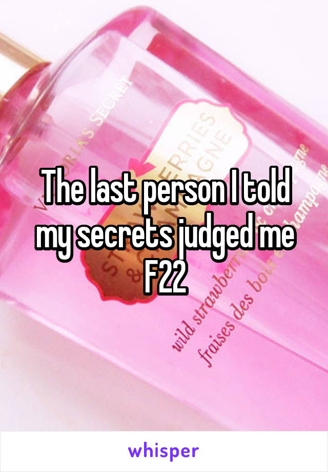 The last person I told my secrets judged me
F22