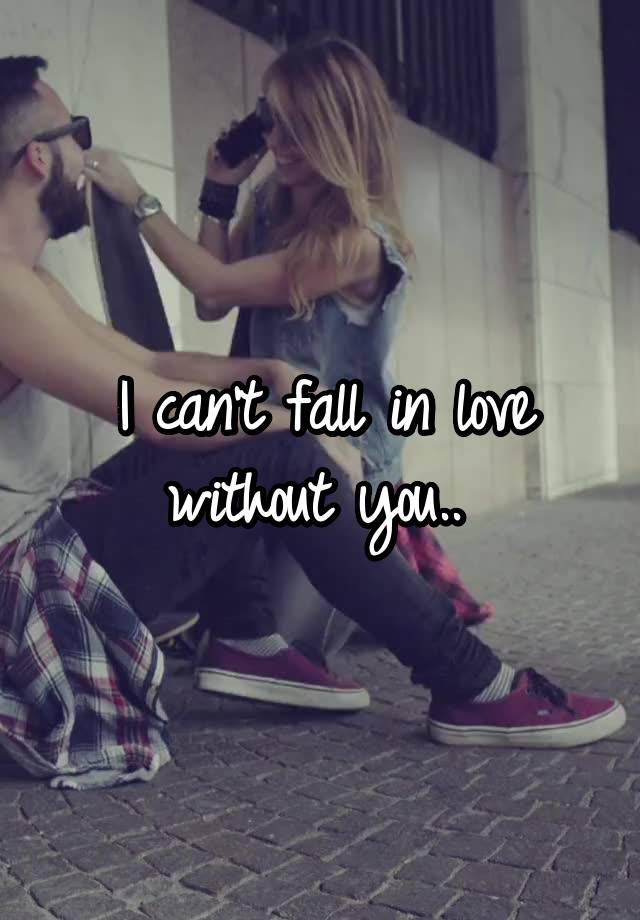 I can't fall in love without you.. 