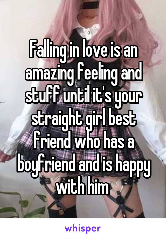 Falling in love is an amazing feeling and stuff until it's your straight girl best friend who has a boyfriend and is happy with him 