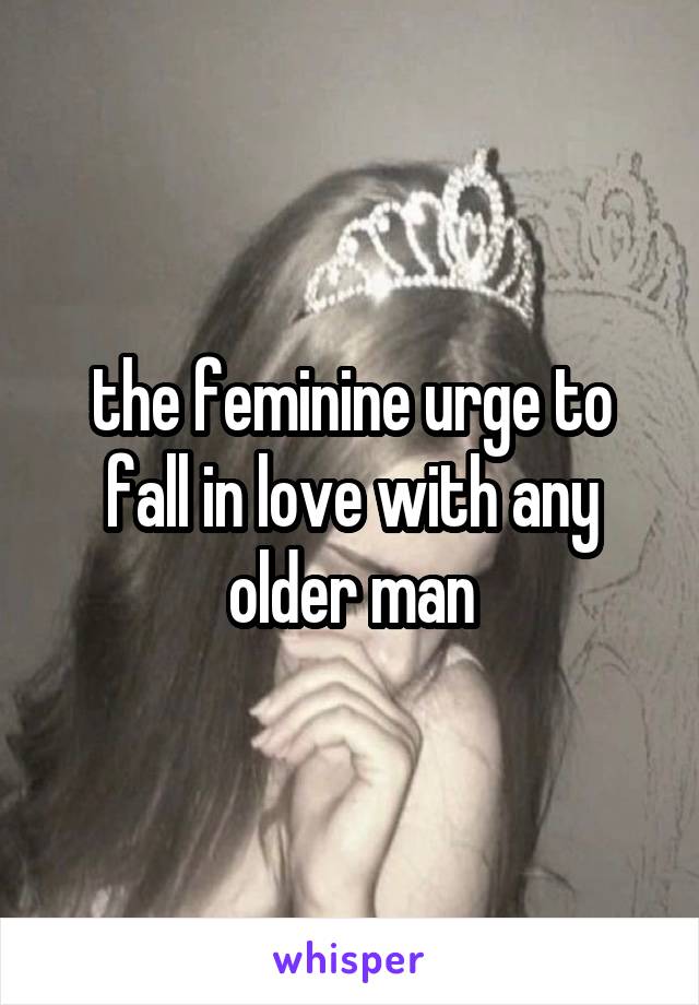 the feminine urge to fall in love with any older man