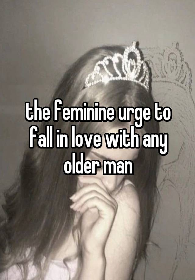 the feminine urge to fall in love with any older man