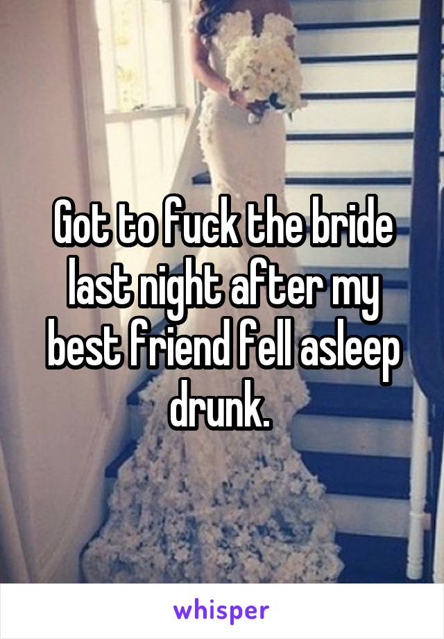 Got to fuck the bride last night after my best friend fell asleep drunk. 