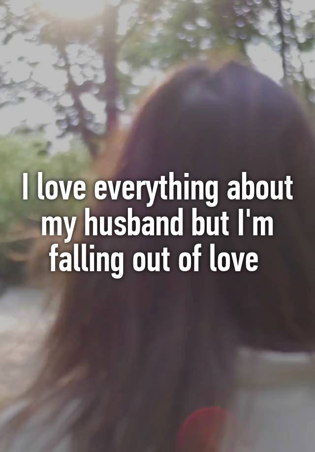 I love everything about my husband but I'm falling out of love 