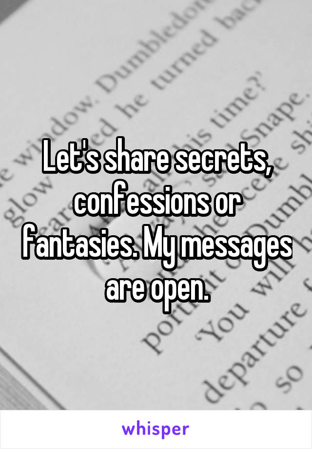 Let's share secrets, confessions or fantasies. My messages are open.