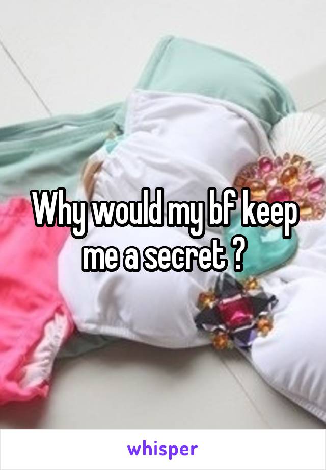 Why would my bf keep me a secret ?