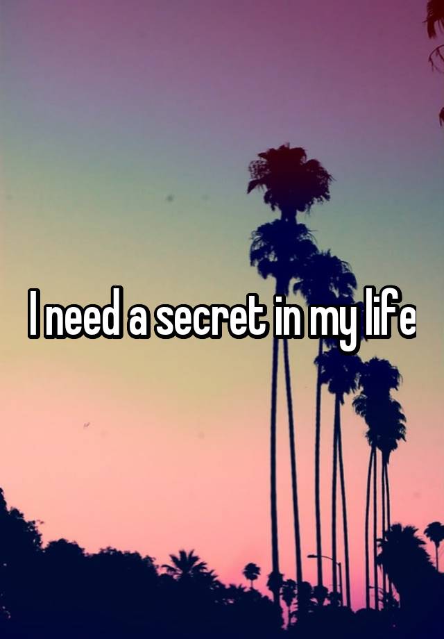 I need a secret in my life