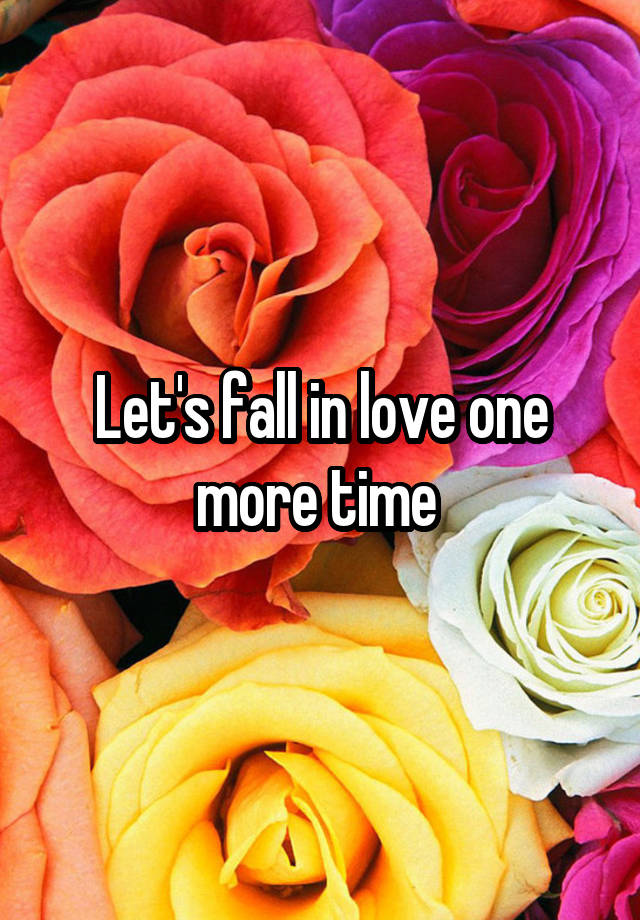 Let's fall in love one more time 