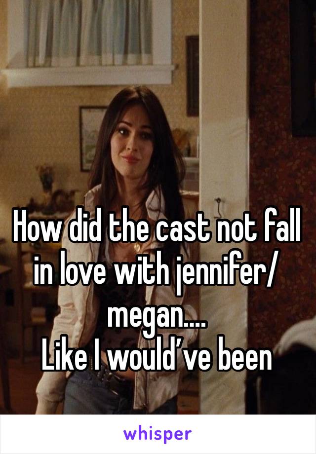 How did the cast not fall in love with jennifer/megan….
Like I would’ve been blushing and shi😭