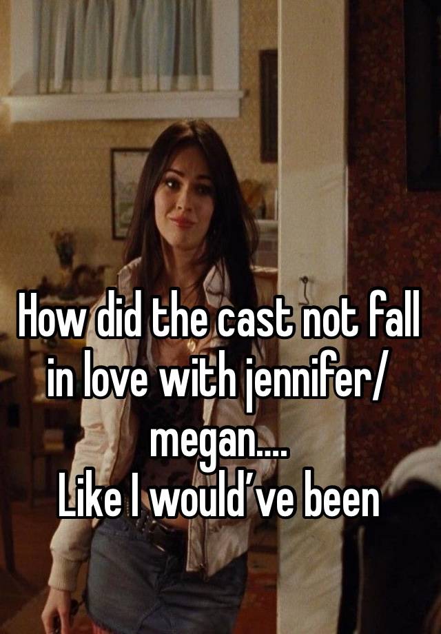 How did the cast not fall in love with jennifer/megan….
Like I would’ve been blushing and shi😭