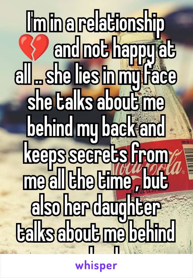 I'm in a relationship 💔 and not happy at all .. she lies in my face she talks about me behind my back and keeps secrets from me all the time , but also her daughter talks about me behind my back 