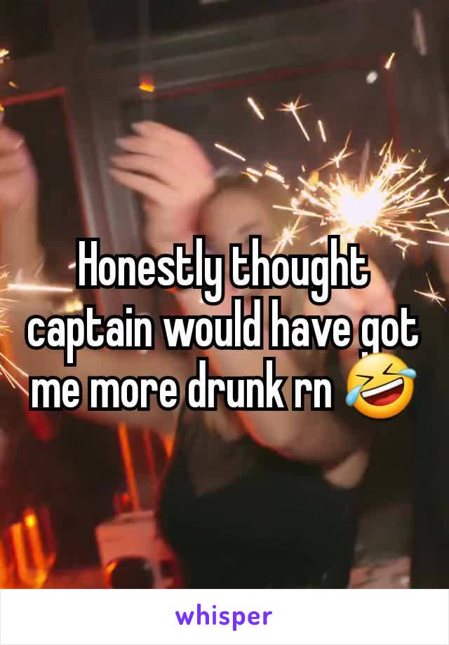 Honestly thought captain would have got me more drunk rn 🤣