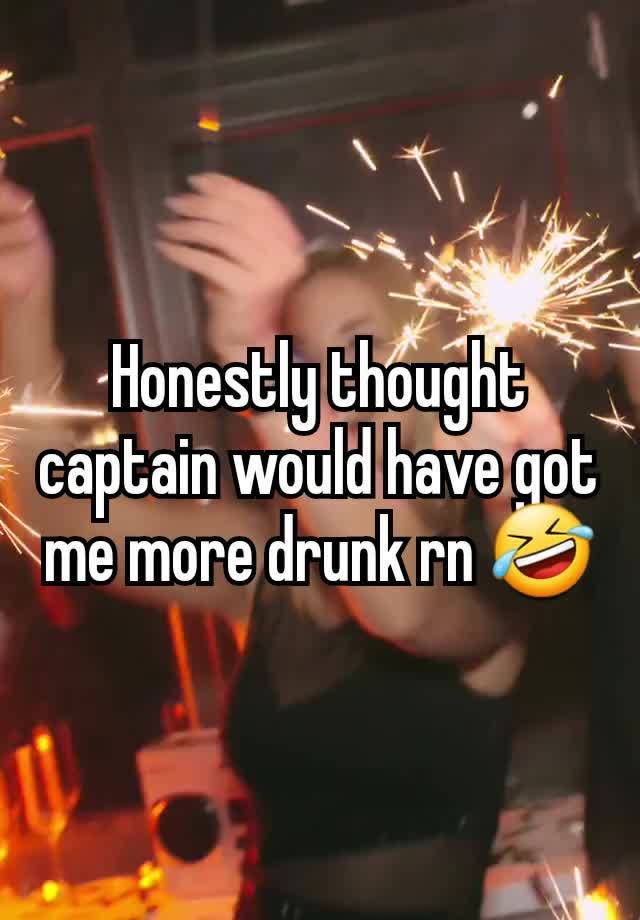 Honestly thought captain would have got me more drunk rn 🤣