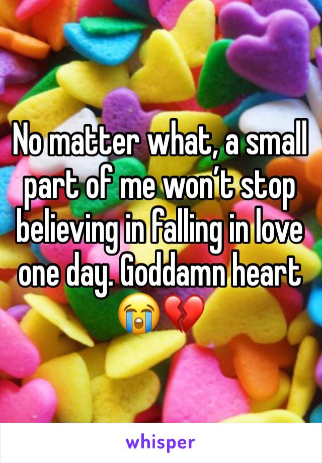 No matter what, a small part of me won’t stop believing in falling in love one day. Goddamn heart 😭💔